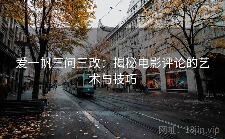 爱一帆三问三改：揭秘电影评论的艺术与技巧
