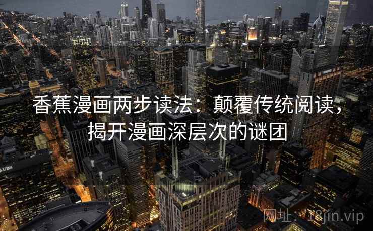香蕉漫画两步读法：颠覆传统阅读，揭开漫画深层次的谜团  第1张