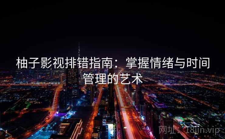 柚子影视排错指南：掌握情绪与时间管理的艺术