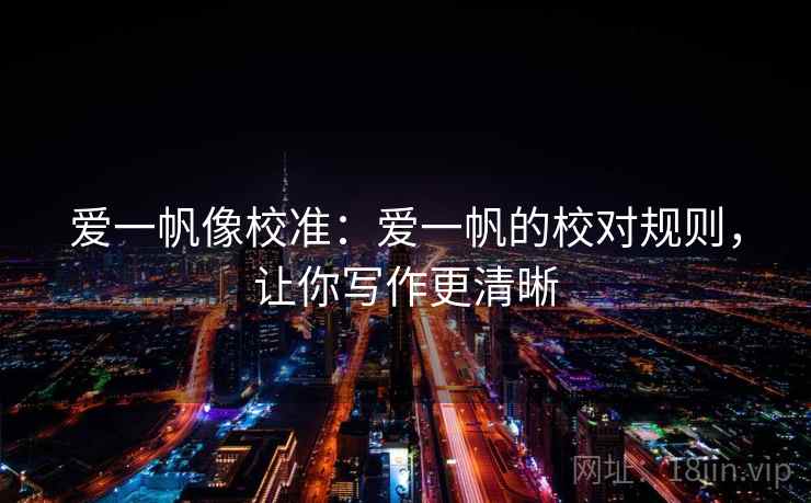 爱一帆像校准：爱一帆的校对规则，让你写作更清晰