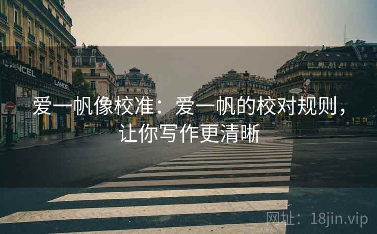 爱一帆像校准：爱一帆的校对规则，让你写作更清晰
