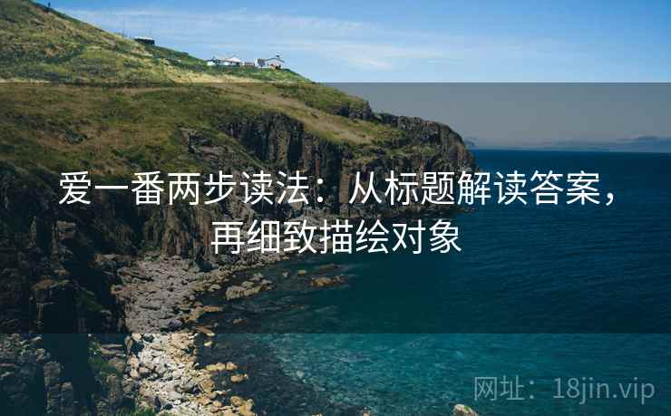 爱一番两步读法：从标题解读答案，再细致描绘对象