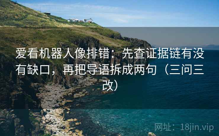 爱看机器人像排错：先查证据链有没有缺口，再把导语拆成两句（三问三改）