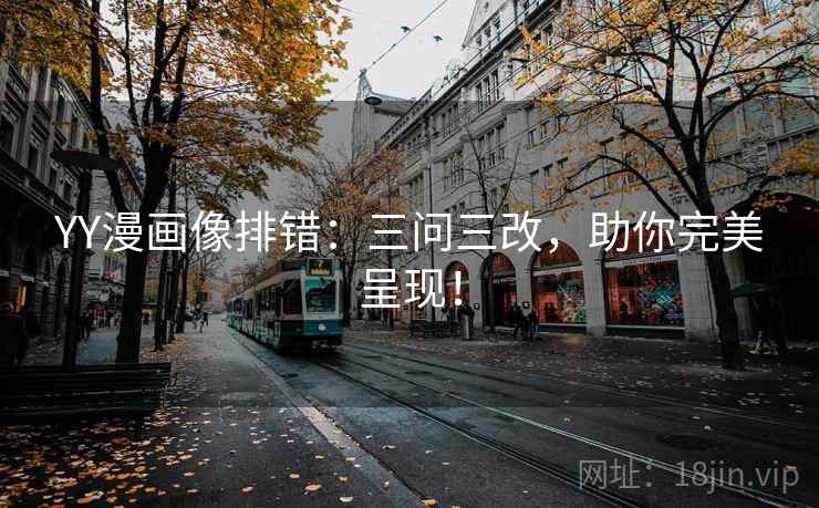 YY漫画像排错：三问三改，助你完美呈现！