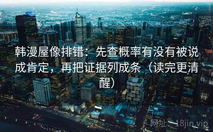 韩漫屋像排错：先查概率有没有被说成肯定，再把证据列成条（读完更清醒）
