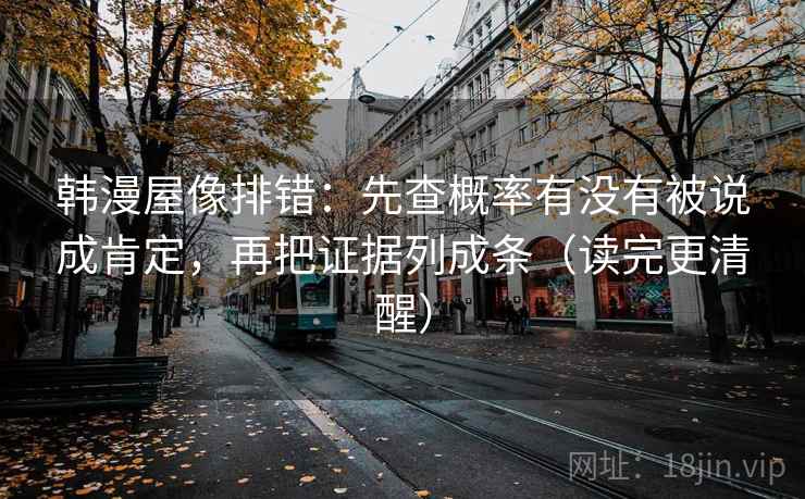 韩漫屋像排错：先查概率有没有被说成肯定，再把证据列成条（读完更清醒）