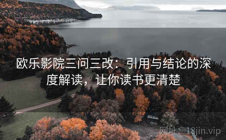 欧乐影院三问三改：引用与结论的深度解读，让你读书更清楚