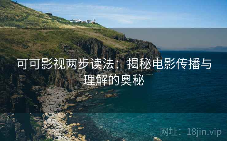 可可影视两步读法：揭秘电影传播与理解的奥秘