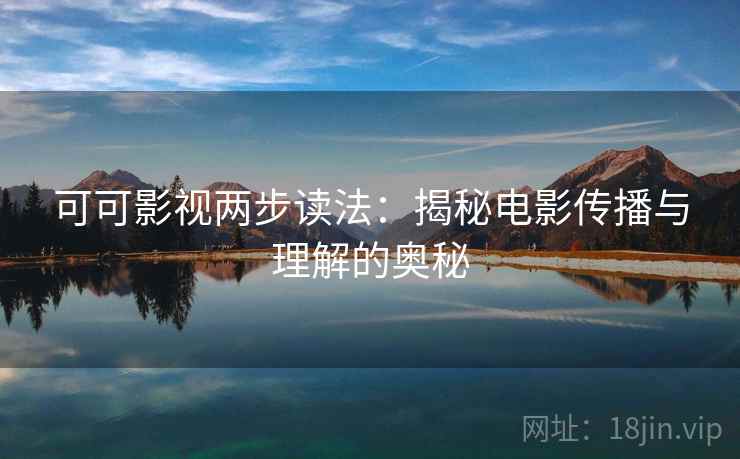 可可影视两步读法：揭秘电影传播与理解的奥秘