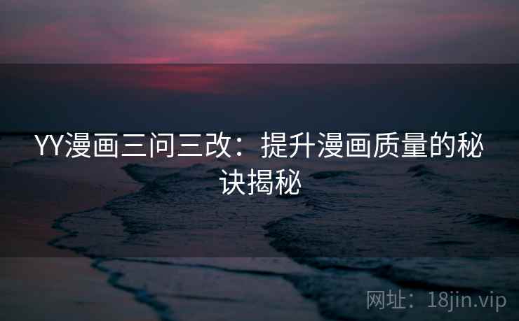 YY漫画三问三改：提升漫画质量的秘诀揭秘