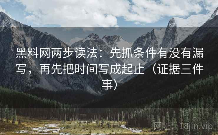 黑料网两步读法：先抓条件有没有漏写，再先把时间写成起止（证据三件事）
