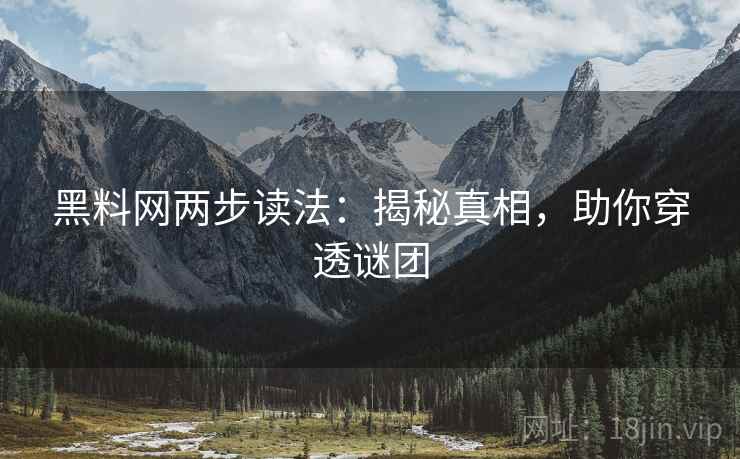 黑料网两步读法：揭秘真相，助你穿透谜团