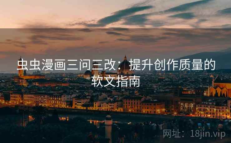 虫虫漫画三问三改:提升创作质量的软文指南