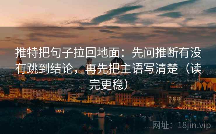 推特把句子拉回地面：先问推断有没有跳到结论，再先把主语写清楚（读完更稳）
