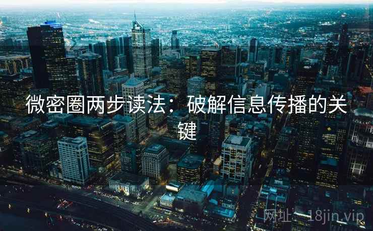 微密圈两步读法：破解信息传播的关键
