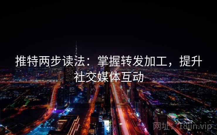 推特两步读法：掌握转发加工，提升社交媒体互动