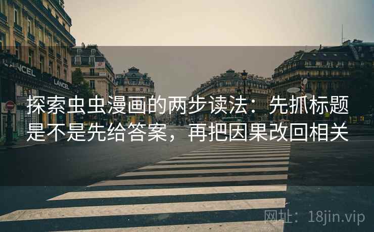 探索虫虫漫画的两步读法：先抓标题是不是先给答案，再把因果改回相关