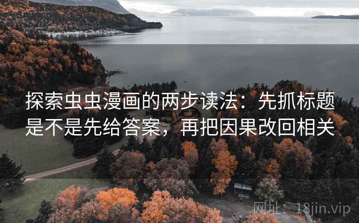 探索虫虫漫画的两步读法：先抓标题是不是先给答案，再把因果改回相关
