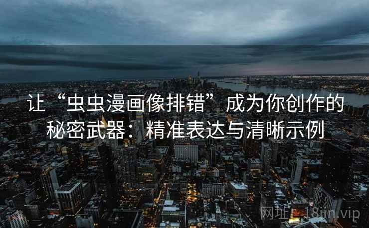 让“虫虫漫画像排错”成为你创作的秘密武器：精准表达与清晰示例