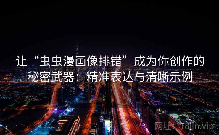 让“虫虫漫画像排错”成为你创作的秘密武器：精准表达与清晰示例