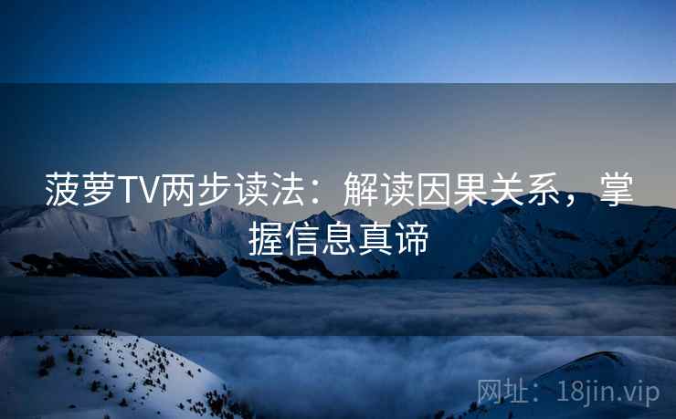 菠萝TV两步读法：解读因果关系，掌握信息真谛