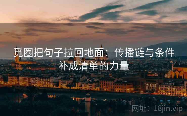 觅圈把句子拉回地面：传播链与条件补成清单的力量