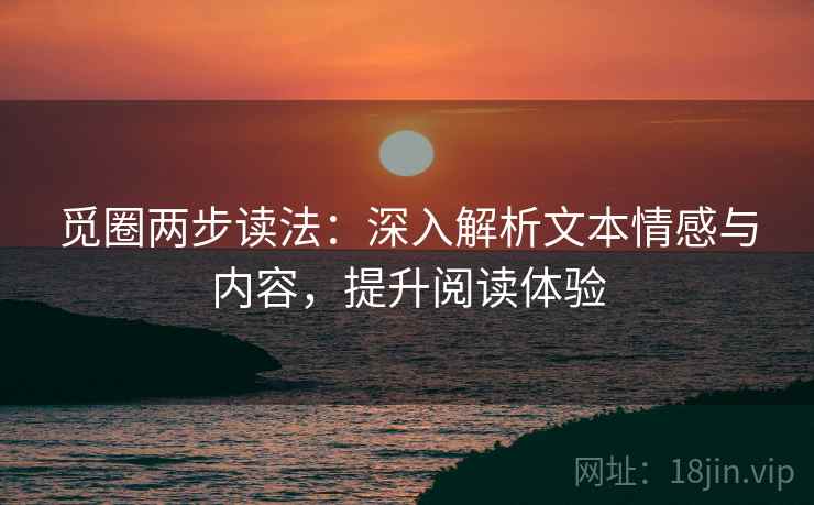 觅圈两步读法：深入解析文本情感与内容，提升阅读体验
