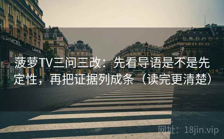 菠萝TV三问三改：先看导语是不是先定性，再把证据列成条（读完更清楚）