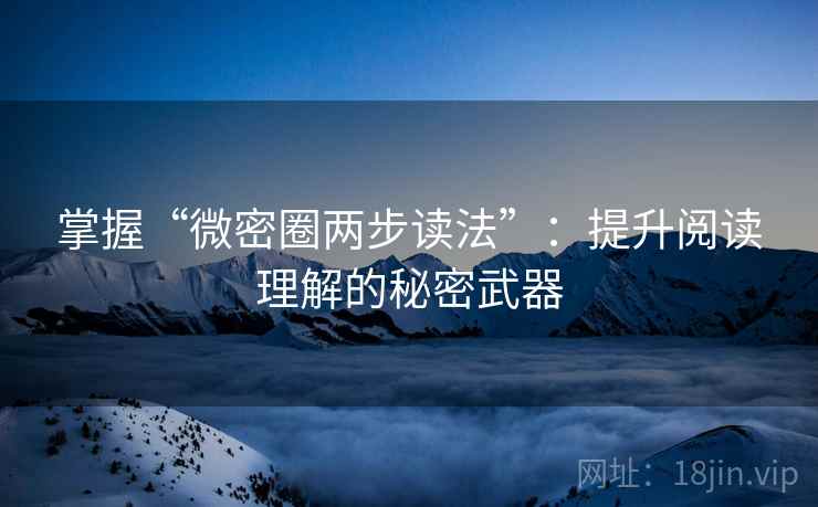 掌握“微密圈两步读法”：提升阅读理解的秘密武器