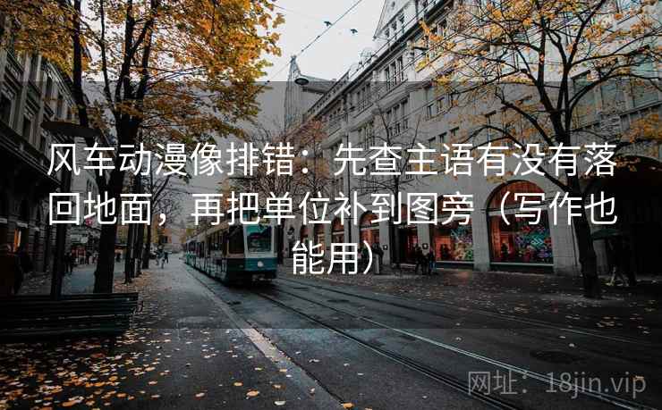 风车动漫像排错：先查主语有没有落回地面，再把单位补到图旁（写作也能用）