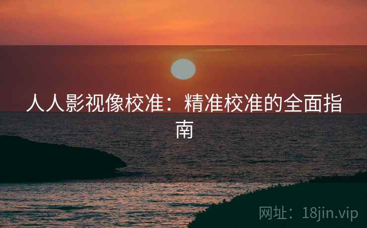 人人影视像校准：精准校准的全面指南