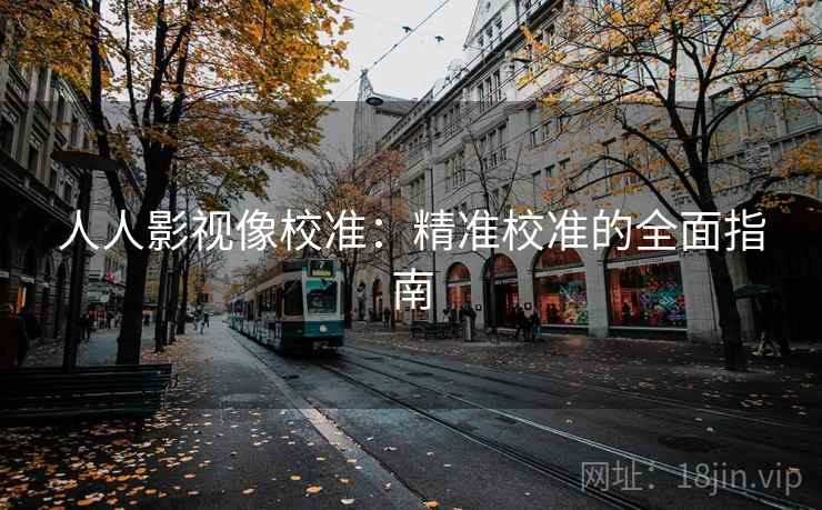 人人影视像校准：精准校准的全面指南