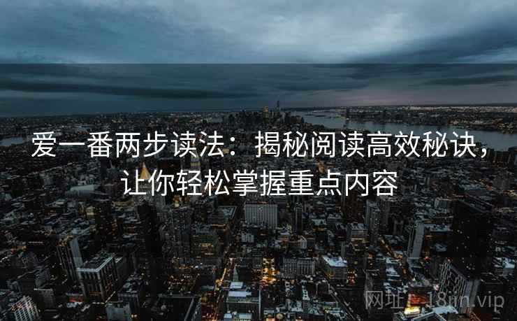 爱一番两步读法：揭秘阅读高效秘诀，让你轻松掌握重点内容