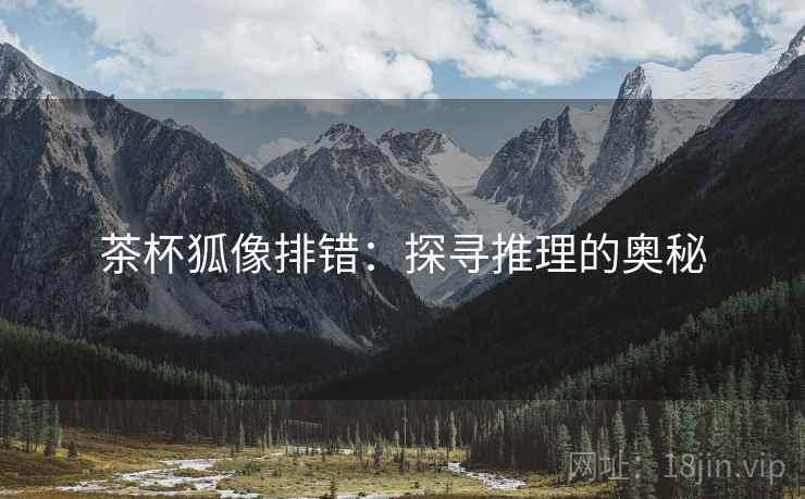 茶杯狐像排错：探寻推理的奥秘