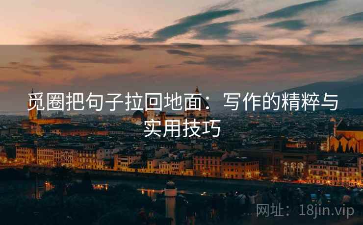 觅圈把句子拉回地面：写作的精粹与实用技巧
