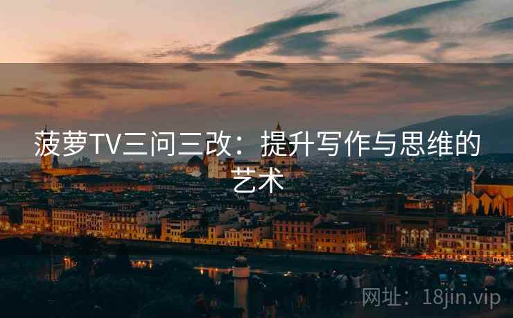 菠萝TV三问三改：提升写作与思维的艺术