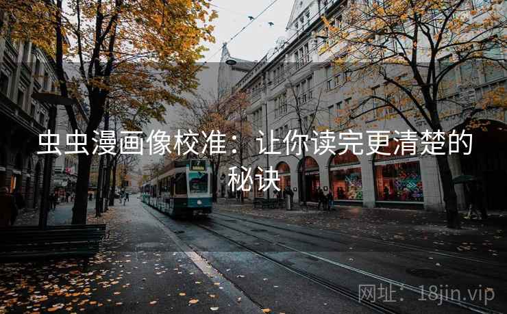 虫虫漫画像校准：让你读完更清楚的秘诀