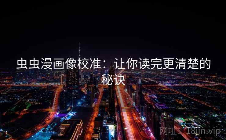 虫虫漫画像校准：让你读完更清楚的秘诀