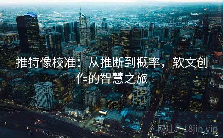 推特像校准：从推断到概率，软文创作的智慧之旅