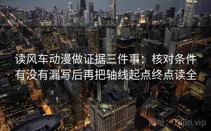 读风车动漫做证据三件事：核对条件有没有漏写后再把轴线起点终点读全