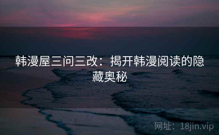 韩漫屋三问三改：揭开韩漫阅读的隐藏奥秘