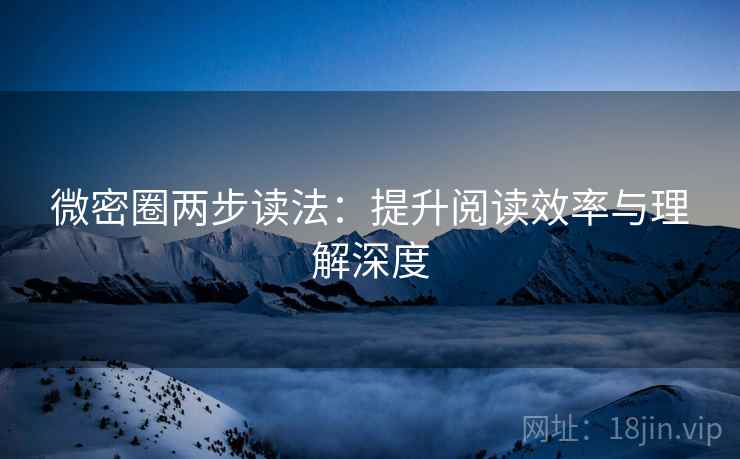 微密圈两步读法：提升阅读效率与理解深度