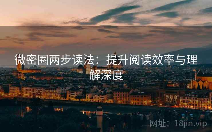 微密圈两步读法：提升阅读效率与理解深度