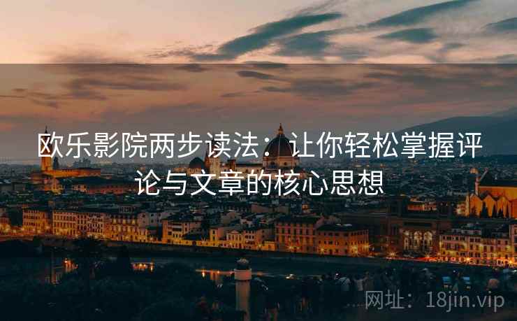 欧乐影院两步读法：让你轻松掌握评论与文章的核心思想