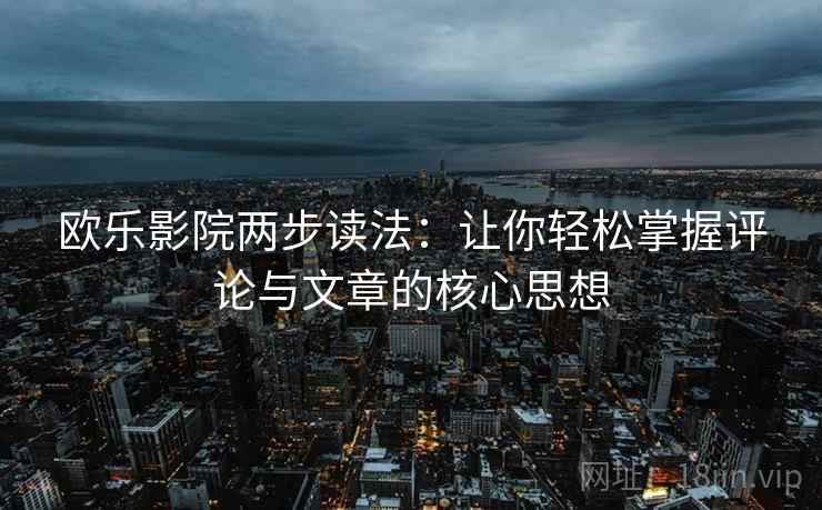 欧乐影院两步读法：让你轻松掌握评论与文章的核心思想