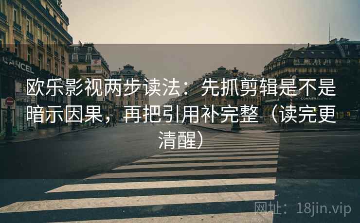 欧乐影视两步读法：先抓剪辑是不是暗示因果，再把引用补完整（读完更清醒）