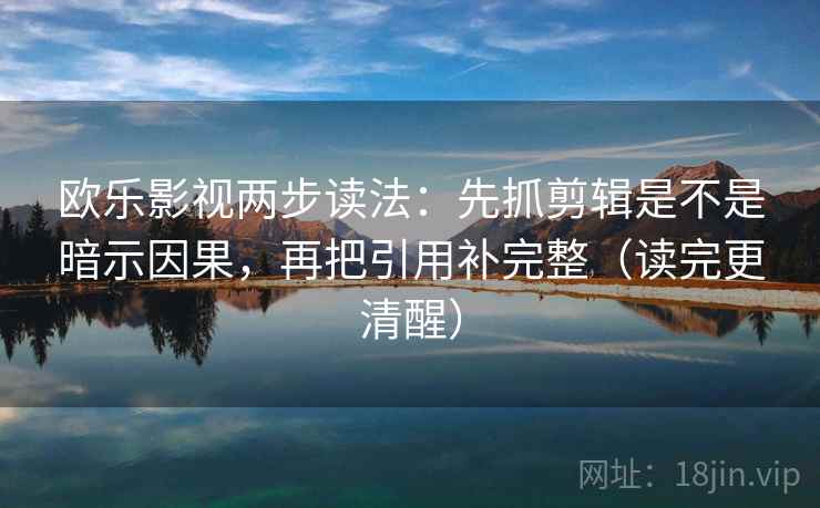 欧乐影视两步读法：先抓剪辑是不是暗示因果，再把引用补完整（读完更清醒）