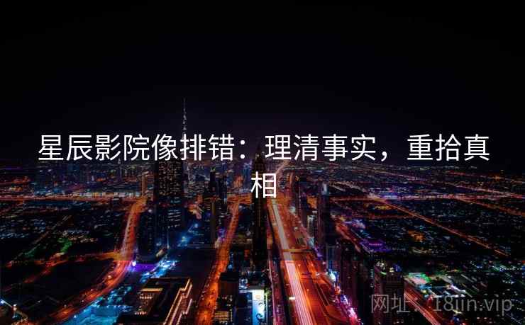 星辰影院像排错：理清事实，重拾真相