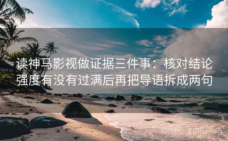 读神马影视做证据三件事：核对结论强度有没有过满后再把导语拆成两句  第1张