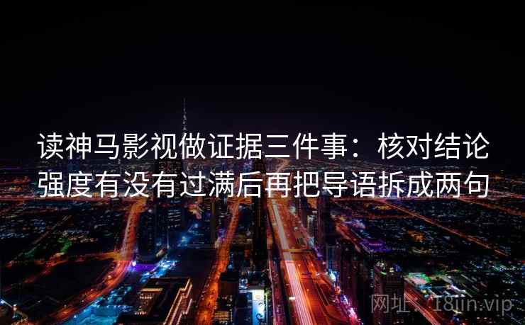 读神马影视做证据三件事：核对结论强度有没有过满后再把导语拆成两句  第2张